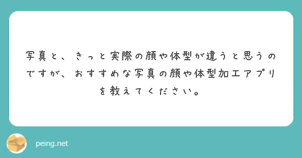 写真と きっと実際の顔や体型が違うと思うのですが おすすめな写真の顔や体型加工アプリを教えてください Peing 質問箱