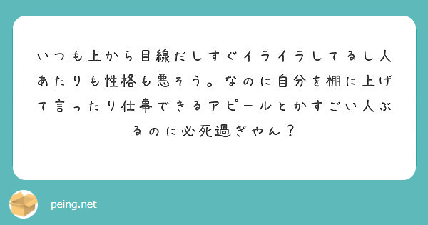 いつも上から目線だしすぐイライラしてるし人あたりも性格も悪そう なのに自分を棚に上げて言ったり仕事できるアピール Peing 質問箱