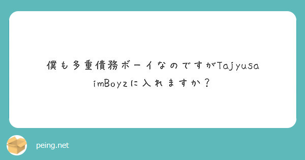 僕も多重債務ボーイなのですがTajyusaimBoyzに入れますか？