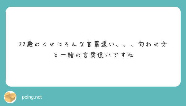 22歳のくせにそんな言葉遣い 匂わせ女と一緒の言葉遣いですね Peing 質問箱