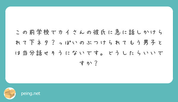 この前学校でカイさんの彼氏に急に話しかけられて下ネタ っぽいのぶつけられてもう男子とは当分話せそうにないです ど Peing 質問箱