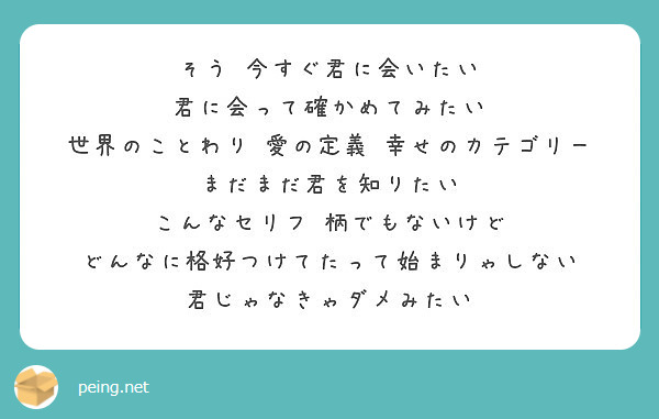 そう 今すぐ君に会いたい 君に会って確かめてみたい 世界のことわり 愛の定義 幸せのカテゴリー Peing 質問箱