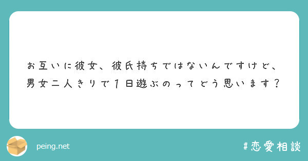 お互いに彼女 彼氏持ちではないんですけど 男女二人きりで１日遊ぶのってどう思います Peing 質問箱