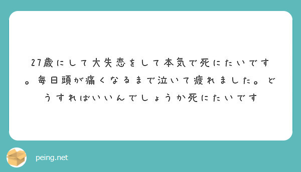 27歳にして大失恋をして本気で死にたいです 毎日頭が痛くなるまで泣いて疲れました どうすればいいんでしょうか死に Peing 質問箱