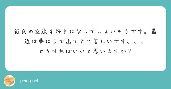 彼氏の友達を好きになってしまいそうです 最近は夢にまで出てきて苦しいです どうすればいいと思いますか Peing 質問箱