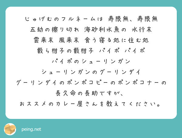 じゅげむのフルネームは 寿限無 寿限無 五劫の擦り切れ 海砂利水魚の 水行末 雲来末 風来末 食う寝る処に住む処 Peing 質問箱