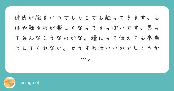 彼氏が胸をいつでもどこでも触ってきます もはや触るのが楽しくなってるっぽいです 男ってみんなこうなのかな 嫌だっ Peing 質問箱