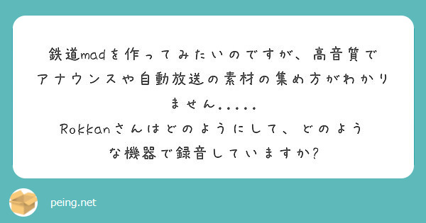 鉄道madを作ってみたいのですが 高音質でアナウンスや自動放送の素材の集め方がわかりません Peing 質問箱