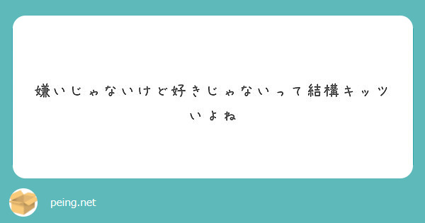 嫌いじゃないけど好きじゃないって結構キッツいよね Peing 質問箱