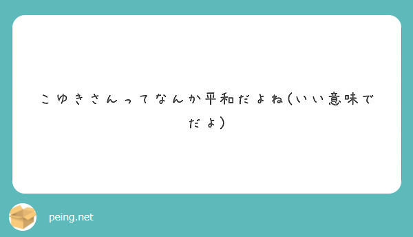 こゆきさんってなんか平和だよね いい意味でだよ Peing 質問箱