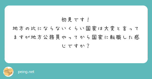 初見です 地方の比にならないくらい国家は大変と言ってますが地方公務員やってから国家に転職した感じですか Peing 質問箱