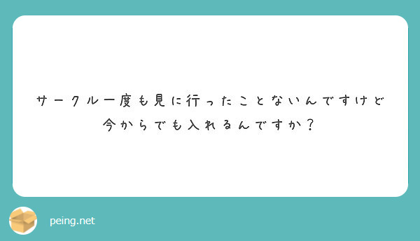 サークル一度も見に行ったことないんですけど今からでも入れるんですか Peing 質問箱