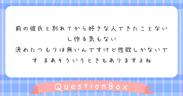 前の彼氏と別れてから好きな人できたことないし作る気もない 決めたつもりは無いんですけど性欲しかないです まあそう Peing 質問箱