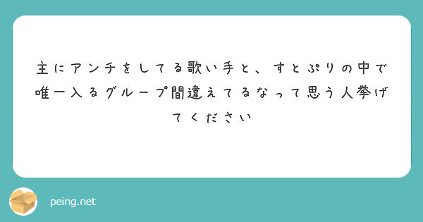 主にアンチをしてる歌い手と すとぷりの中で唯一入るグループ間違えてるなって思う人挙げてください Peing 質問箱