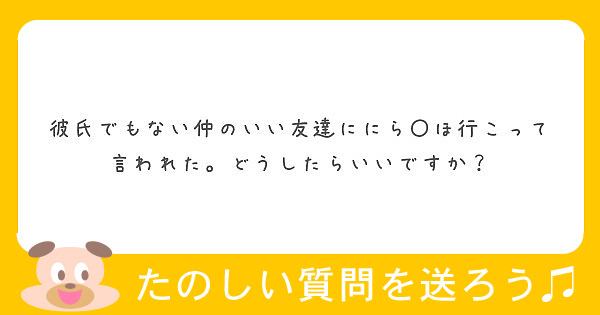彼氏でもない仲のいい友達ににら〇ほ行こって言われた。どうしたらいいですか？