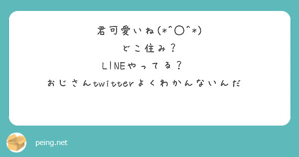 君可愛いね どこ住み Lineやってる おじさんtwitterよくわかんないんだ Peing 質問箱