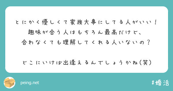 とにかく優しくて家族大事にしてる人がいい 趣味が合う人はもちろん最高だけど Peing 質問箱