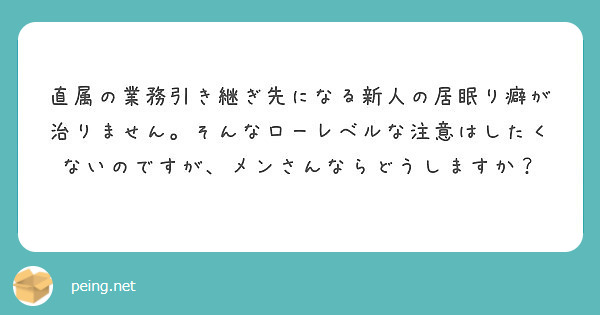 直属の業務引き継ぎ先になる新人の居眠り癖が治りません そんなローレベルな注意はしたくないのですが メンさんならど Peing 質問箱