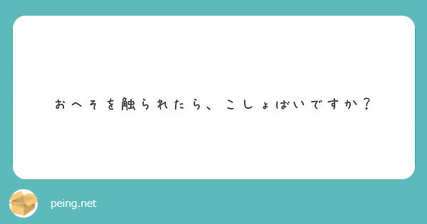 おへそを触られたら こしょばいですか Peing 質問箱