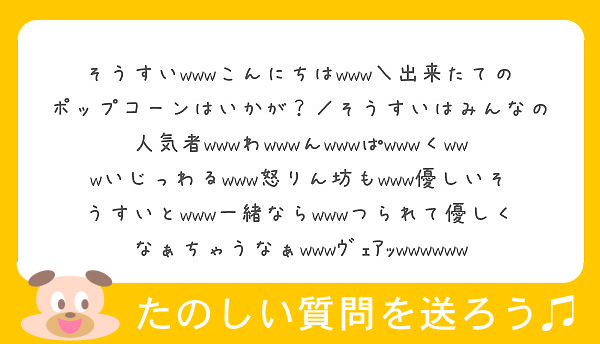 そうすいwwwこんにちはwww 出来たてのポップコーンはいかが そうすいはみんなの人気者wwwわwwwんwww Peing 質問箱