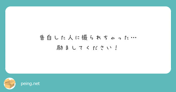 告白した人に振られちゃった 励ましてください Peing 質問箱