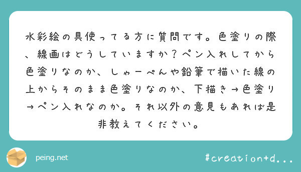 水彩絵の具使ってる方に質問です 色塗りの際 線画はどうしていますか ペン入れしてから色塗りなのか しゃーぺんや鉛 Peing 質問箱