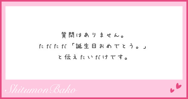 質問はありません ただただ 誕生日おめでとう と伝えたいだけです Peing 質問箱