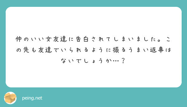 仲のいい女友達に告白されてしまいました この先も友達でいられるように振るうまい返事はないでしょうか Peing 質問箱