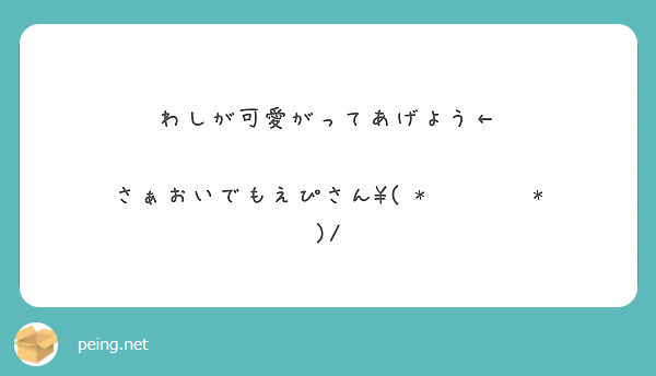 わしが可愛がってあげよう さぁおいでもえぴさん Peing 質問箱