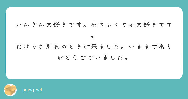 いんさん大好きです めちゃくちゃ大好きです だけどお別れのときが来ました いままでありがとうございました Peing 質問箱