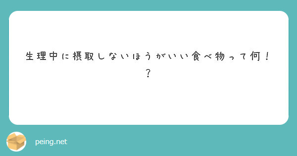 生理中に摂取しないほうがいい食べ物って何 Peing 質問箱