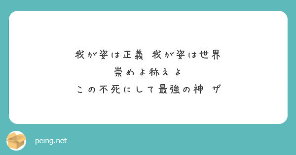 我が姿は正義 我が姿は世界 崇めよ称えよ この不死にして最強の神 ザ Peing 質問箱