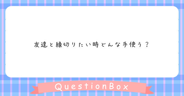 友達と縁切りたい時どんな手使う Peing 質問箱