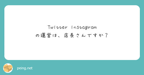 Twitter Instagram の運営は 店長さんですか Peing 質問箱