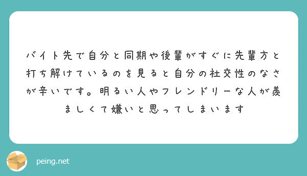 バイト先で自分と同期や後輩がすぐに先輩方と打ち解けているのを見ると自分の社交性のなさが辛いです 明るい人やフレン Peing 質問箱