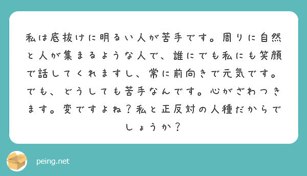 私は底抜けに明るい人が苦手です 周りに自然と人が集まるような人で 誰にでも私にも笑顔で話してくれますし 常に前向 Peing 質問箱