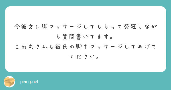 今彼女に脚マッサージしてもらって発狂しながら質問書いてます Peing 質問箱