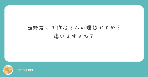 西野君って作者さんの理想ですか 違いますよね Peing 質問箱