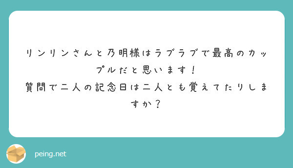 リンリンさんと乃明様はラブラブで最高のカップルだと思います 質問で二人の記念日は二人とも覚えてたりしますか Peing 質問箱