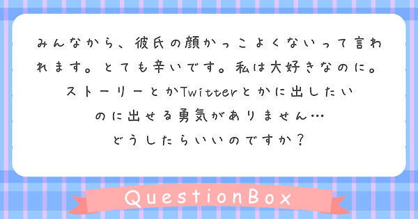 みんなから 彼氏の顔かっこよくないって言われます とても辛いです 私は大好きなのに ストーリーとかtwitter Peing 質問箱