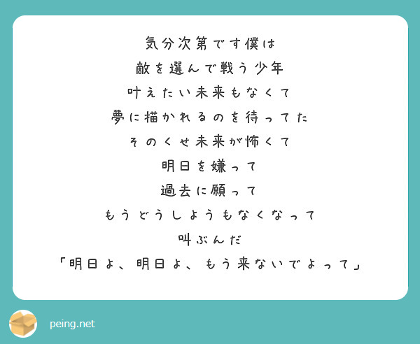 気分次第です僕は 敵を選んで戦う少年 叶えたい未来もなくて 夢に描かれるのを待ってた そのくせ未来が怖くて Peing 質問箱