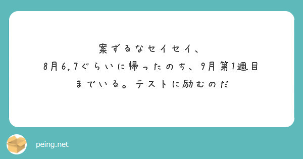 案ずるなセイセイ 8月6 7ぐらいに帰ったのち 9月第1週目までいる テストに励むのだ Peing 質問箱