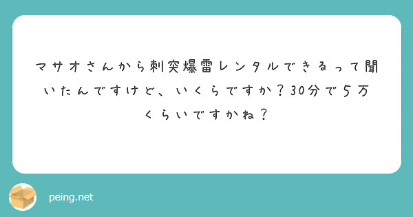 マサオさんから刺突爆雷レンタルできるって聞いたんですけど いくらですか 30分で5万くらいですかね Peing 質問箱 マサオさんから刺突爆雷レンタルできるって聞いたんですけど いくらですか 30分で5万くらいですかね Peing 質問箱