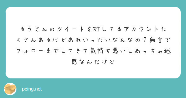 るうさんのツイートをRTしてるアカウントたくさんあるけどあれいったいなんなの？無言でフォローまでしてきて気持ち悪いしめっちゃ迷惑なんだけど