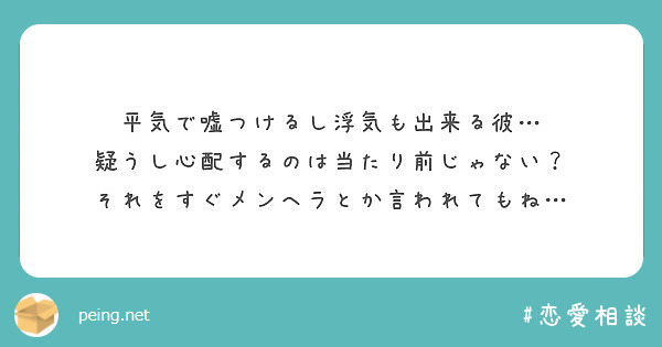 平気で嘘つけるし浮気も出来る彼 疑うし心配するのは当たり前じゃない それをすぐメンヘラとか言われてもね Peing 質問箱