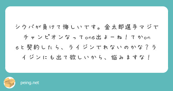 シウバが負けて悔しいです 金太郎選手マジでチャンピオンなってone出よーね てかoneと契約したら ライジンでれ Peing 質問箱