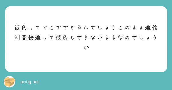 彼氏ってどこでできるんでしょうこのまま通信制高校通って彼氏もできないままなのでしょうか Peing 質問箱