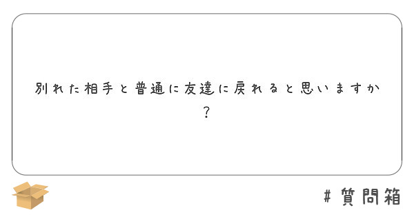 別れた相手と普通に友達に戻れると思いますか Peing 質問箱