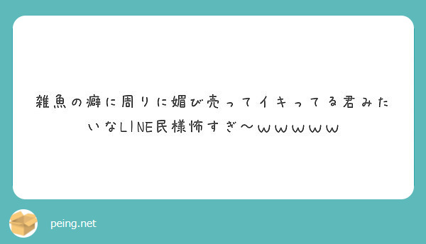 雑魚の癖に周りに媚び売ってイキってる君みたいなline民様怖すぎ ｗｗｗｗｗ Peing 質問箱