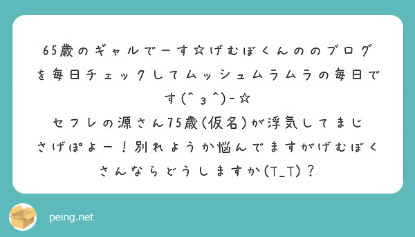 65歳のギャルでーす げむぼくんののブログを毎日チェックしてムッシュムラムラの毎日です Z Peing 質問箱